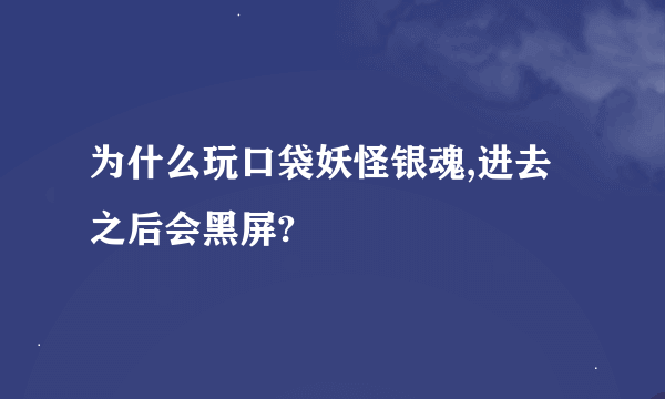 为什么玩口袋妖怪银魂,进去之后会黑屏?