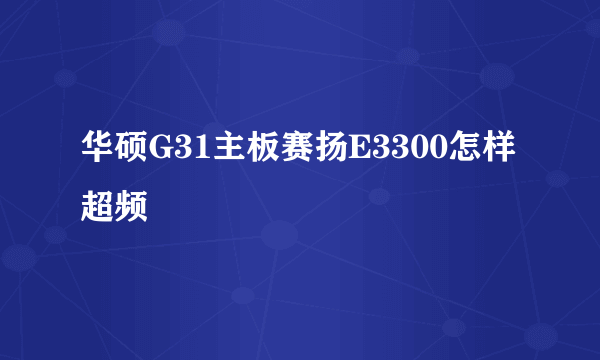 华硕G31主板赛扬E3300怎样超频