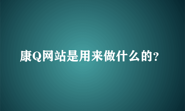 康Q网站是用来做什么的？