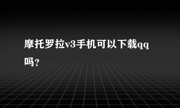 摩托罗拉v3手机可以下载qq吗？