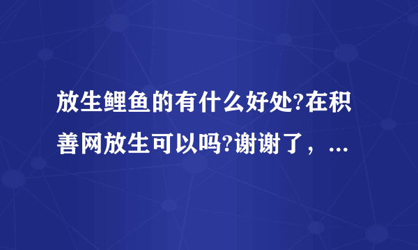 放生鲤鱼的有什么好处?在积善网放生可以吗?谢谢了，大神帮忙啊