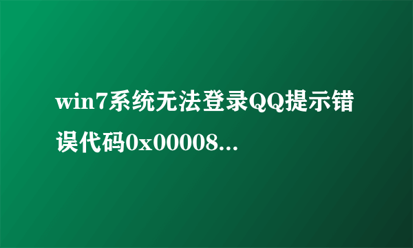 win7系统无法登录QQ提示错误代码0x00008819怎么办