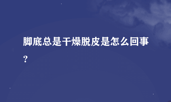 脚底总是干燥脱皮是怎么回事？