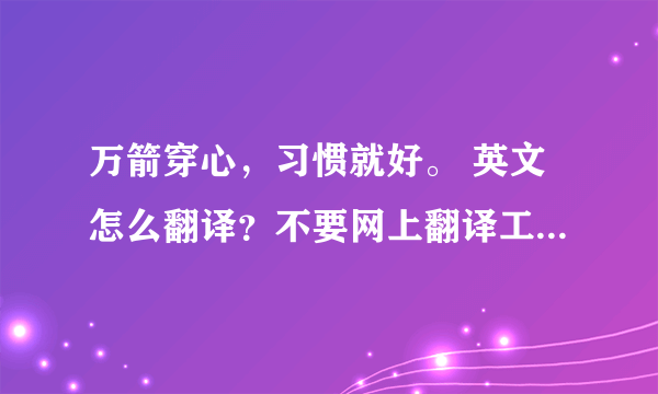 万箭穿心，习惯就好。 英文怎么翻译？不要网上翻译工具的直译，谢谢！