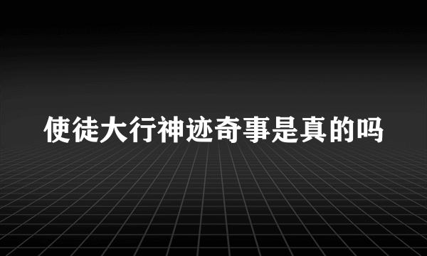 使徒大行神迹奇事是真的吗