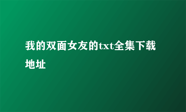 我的双面女友的txt全集下载地址