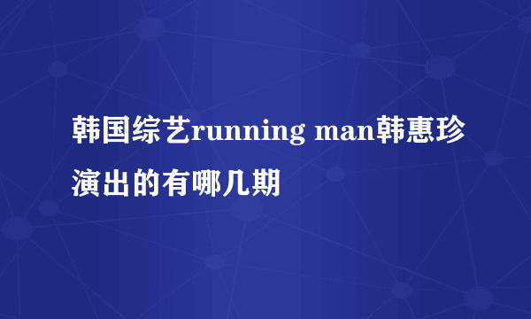 韩国综艺running man韩惠珍演出的有哪几期