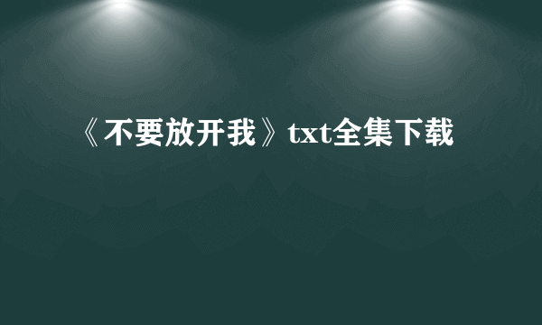 《不要放开我》txt全集下载