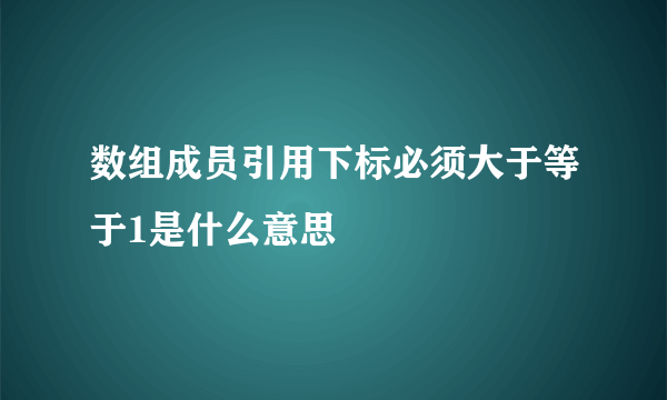 数组成员引用下标必须大于等于1是什么意思