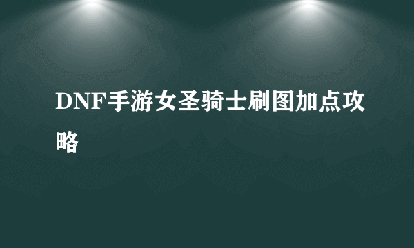 DNF手游女圣骑士刷图加点攻略