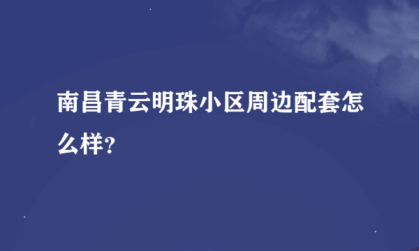 南昌青云明珠小区周边配套怎么样？