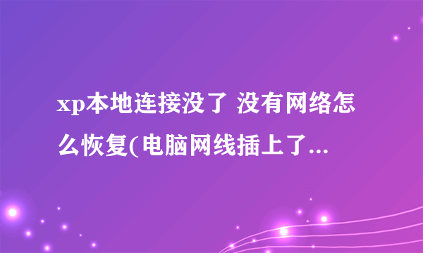 xp本地连接没了 没有网络怎么恢复(电脑网线插上了 但是可以 不要连接到互联网)