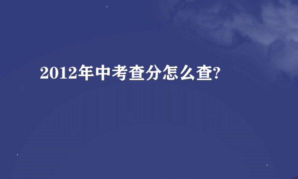 2012年中考查分怎么查?