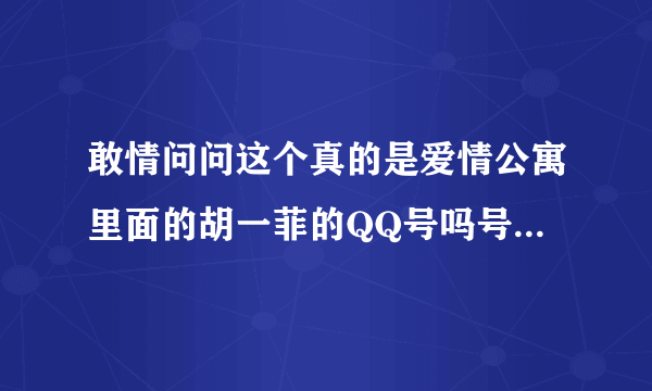 敢情问问这个真的是爱情公寓里面的胡一菲的QQ号吗号是四四四七二零