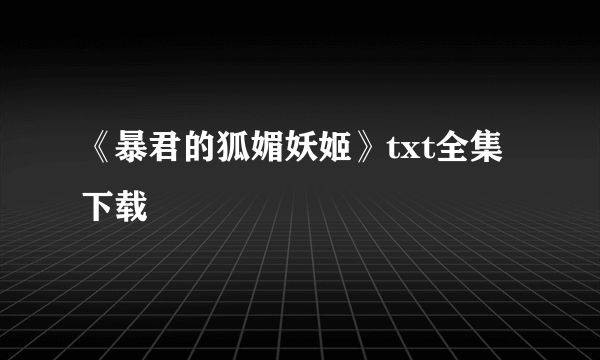 《暴君的狐媚妖姬》txt全集下载