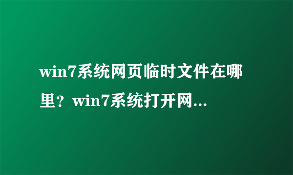 win7系统网页临时文件在哪里？win7系统打开网页临时文件的方法