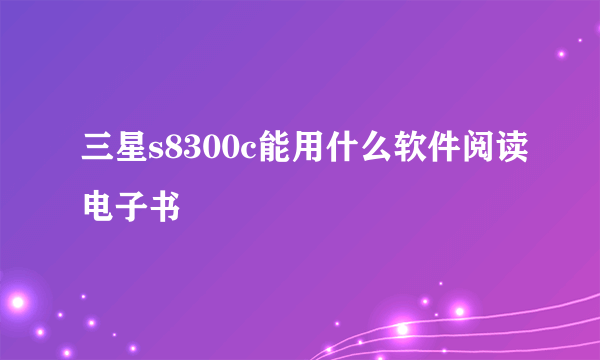 三星s8300c能用什么软件阅读电子书