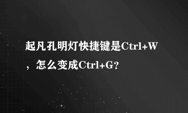 起凡孔明灯快捷键是Ctrl+W，怎么变成Ctrl+G？