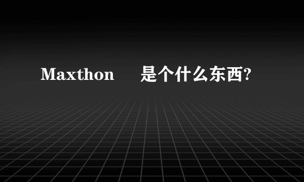 Maxthon     是个什么东西?