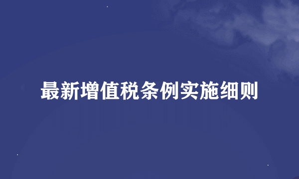 最新增值税条例实施细则