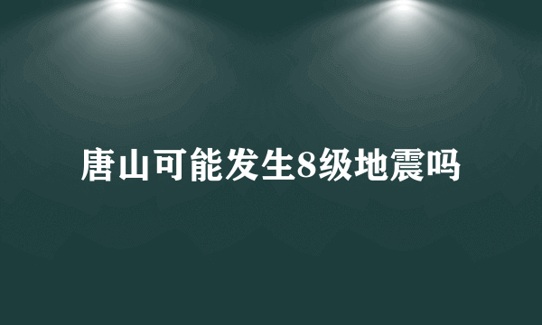 唐山可能发生8级地震吗