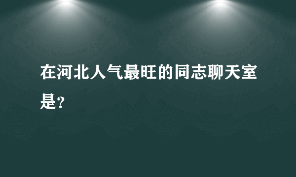 在河北人气最旺的同志聊天室是？