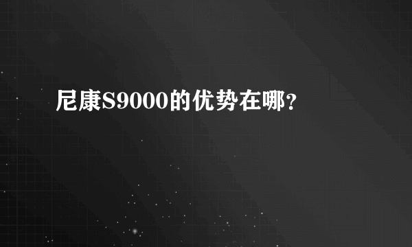 尼康S9000的优势在哪？