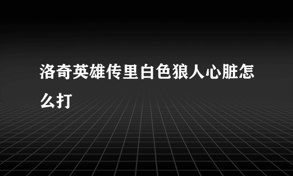 洛奇英雄传里白色狼人心脏怎么打