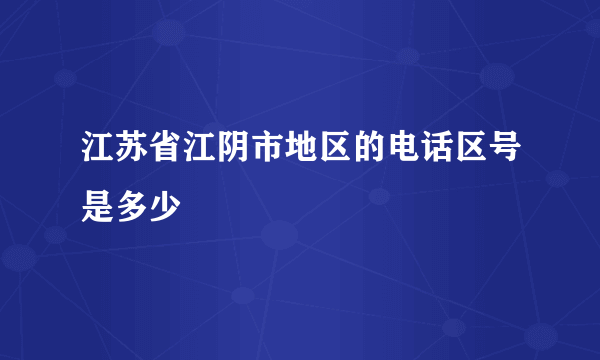 江苏省江阴市地区的电话区号是多少