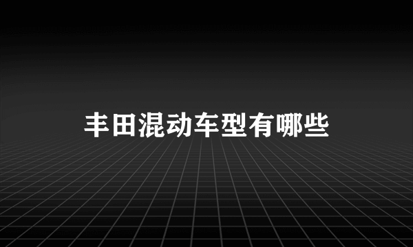 丰田混动车型有哪些