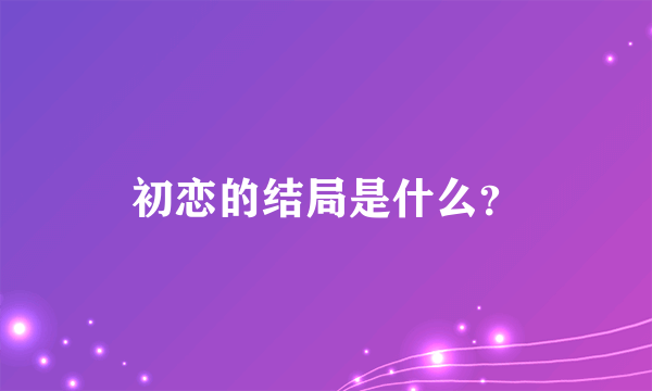 初恋的结局是什么？