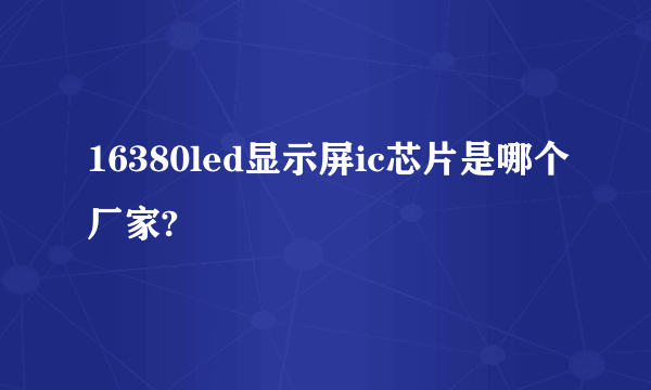 16380led显示屏ic芯片是哪个厂家?