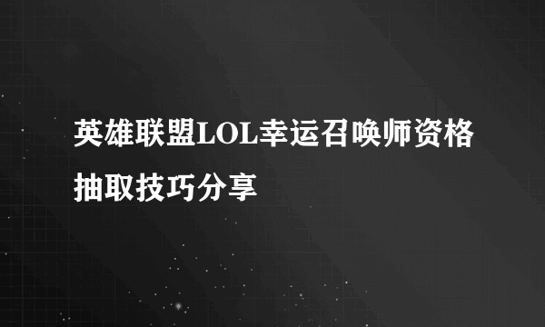 英雄联盟LOL幸运召唤师资格抽取技巧分享