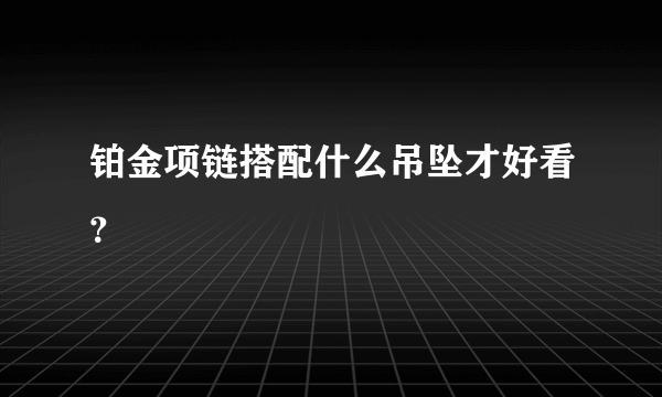 铂金项链搭配什么吊坠才好看？