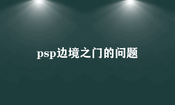 psp边境之门的问题