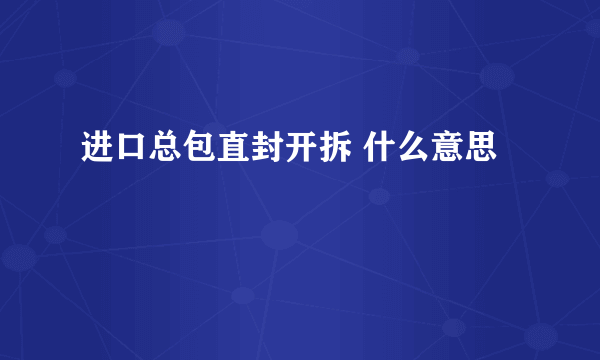 进口总包直封开拆 什么意思