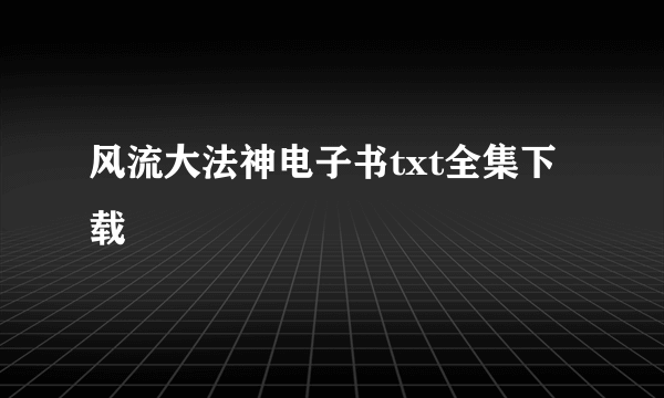 风流大法神电子书txt全集下载