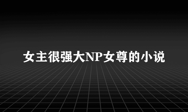 女主很强大NP女尊的小说