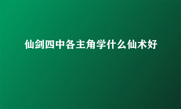 仙剑四中各主角学什么仙术好