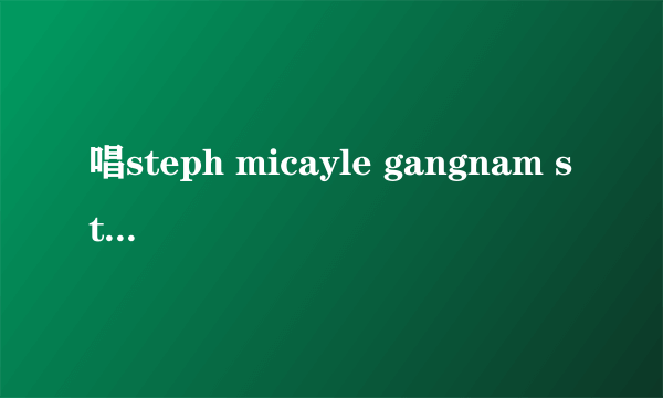 唱steph micayle gangnam style的是谁