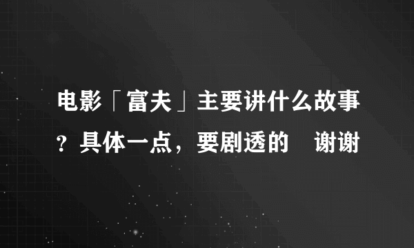 电影「富夫」主要讲什么故事？具体一点，要剧透的〜谢谢〜