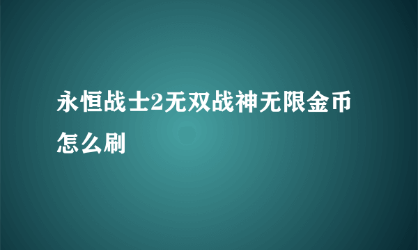 永恒战士2无双战神无限金币怎么刷