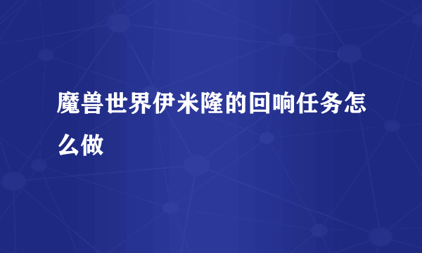 魔兽世界伊米隆的回响任务怎么做