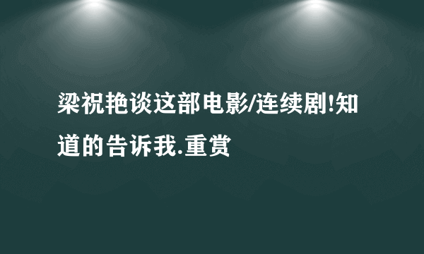 梁祝艳谈这部电影/连续剧!知道的告诉我.重赏