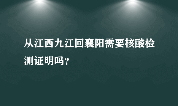 从江西九江回襄阳需要核酸检测证明吗？