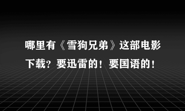 哪里有《雪狗兄弟》这部电影下载？要迅雷的！要国语的！