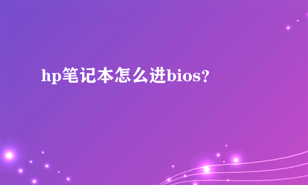 hp笔记本怎么进bios？