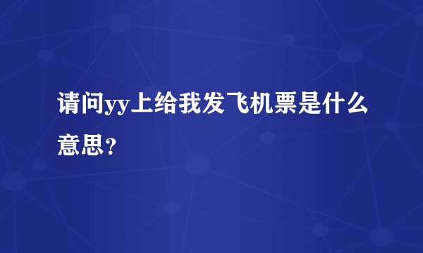 请问yy上给我发飞机票是什么意思？