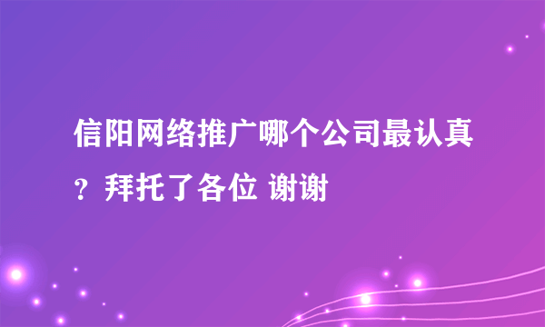 信阳网络推广哪个公司最认真？拜托了各位 谢谢