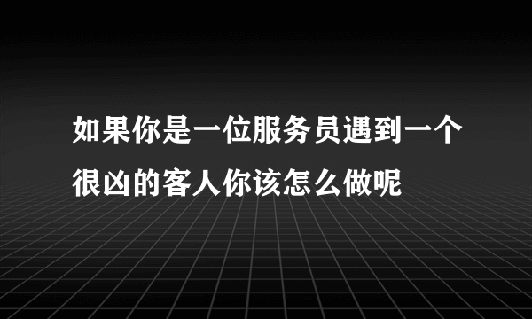 如果你是一位服务员遇到一个很凶的客人你该怎么做呢